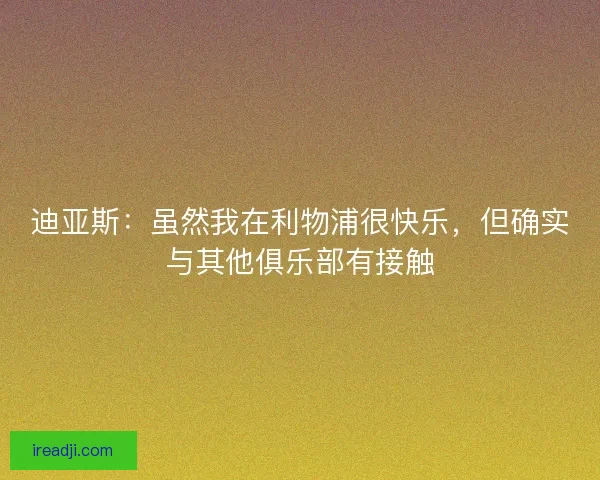 迪亚斯：虽然我在利物浦很快乐，但确实与其他俱乐部有接触