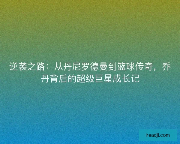 逆袭之路:从丹尼罗德曼到篮球传奇,乔丹背后的超级巨星成长记 逆袭之路:从丹尼罗德曼到篮球传奇,乔丹背后的超级巨星成长记