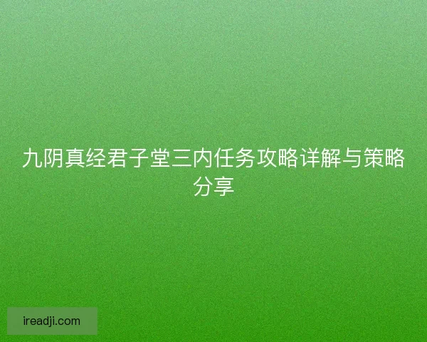 九阴真经君子堂三内任务攻略详解与策略分享 九阴真经君子堂三内任务攻略详解与策略分享