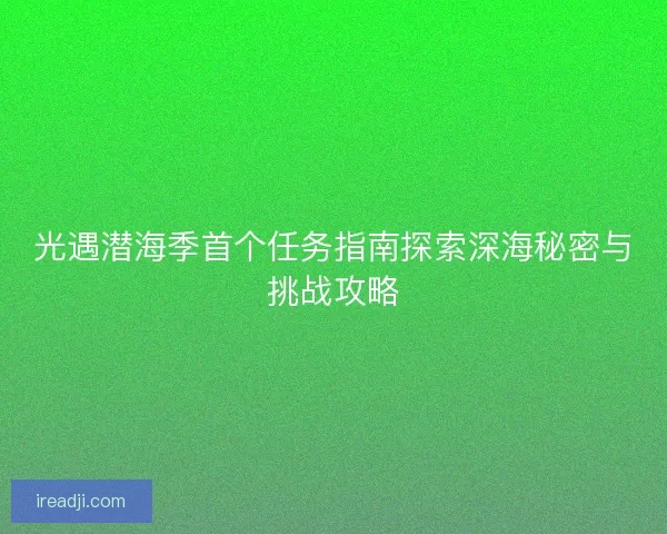 光遇潜海季首个任务指南探索深海秘密与挑战攻略