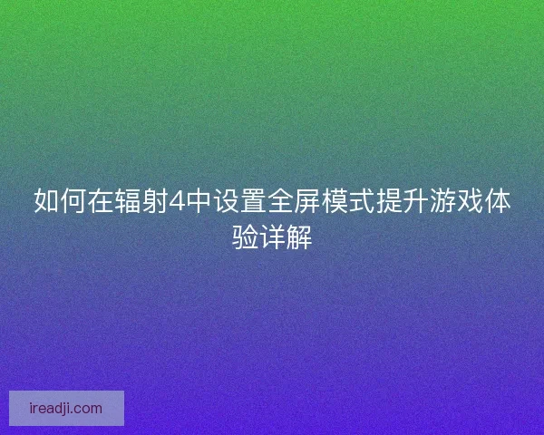 如何在辐射4中设置全屏模式提升游戏体验详解