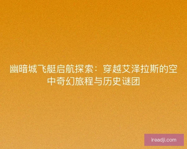 幽暗城飞艇启航探索：穿越艾泽拉斯的空中奇幻旅程与历史谜团