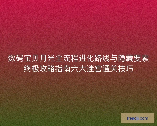 数码宝贝月光全流程进化路线与隐藏要素终极攻略指南六大迷宫通关技巧
