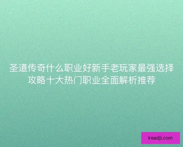 圣道传奇什么职业好新手老玩家最强选择攻略十大热门职业全面解析推荐