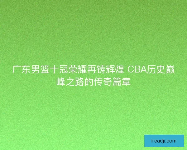 广东男篮十冠荣耀再铸辉煌 CBA历史巅峰之路的传奇篇章 广东男篮十冠荣耀再铸辉煌 CBA历史巅峰之路的传奇篇章