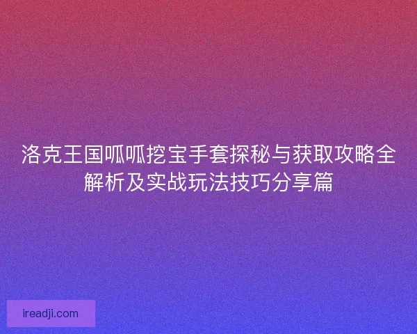 洛克王国呱呱挖宝手套探秘与获取攻略全解析及实战玩法技巧分享篇
