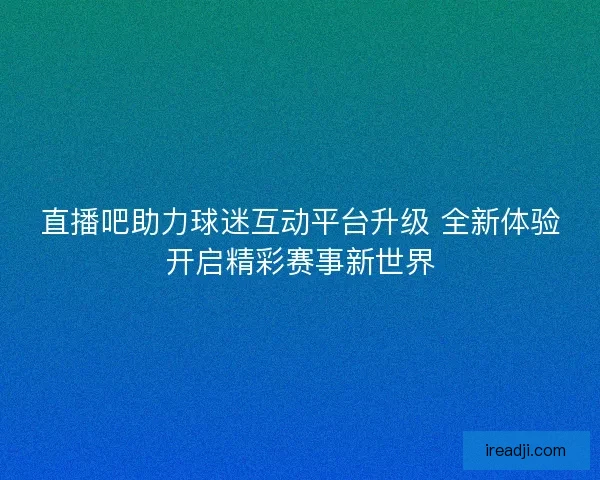 直播吧助力球迷互动平台升级 全新体验开启精彩赛事新世界