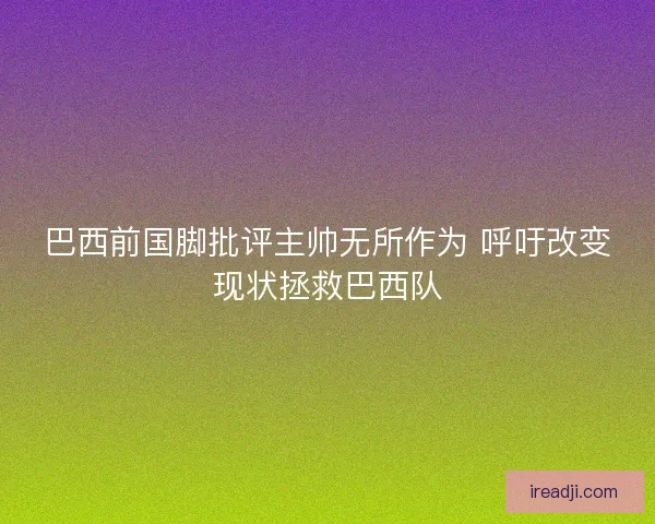 巴西前国脚批评主帅无所作为 呼吁改变现状拯救巴西队