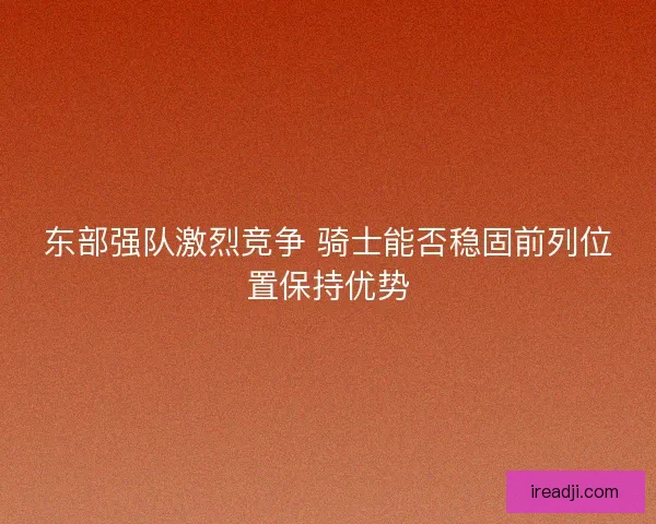 东部强队激烈竞争 骑士能否稳固前列位置保持优势