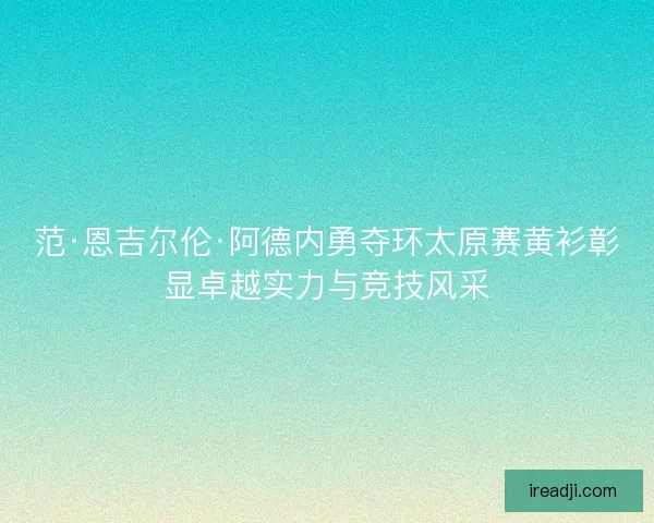 范·恩吉尔伦·阿德内勇夺环太原赛黄衫彰显卓越实力与竞技风采