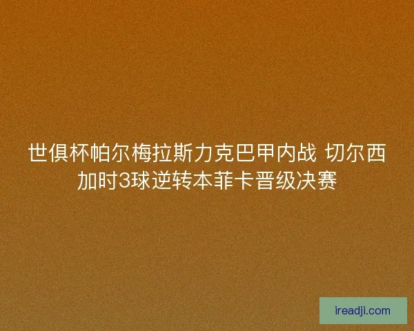世俱杯帕尔梅拉斯力克巴甲内战 切尔西加时3球逆转本菲卡晋级决赛