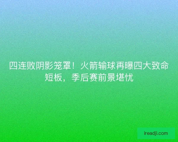 四连败阴影笼罩！火箭输球再曝四大致命短板，季后赛前景堪忧
