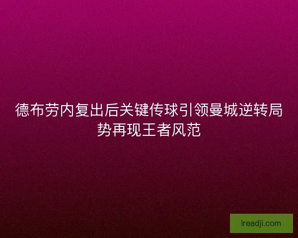 德布劳内复出后关键传球引领曼城逆转局势再现王者风范