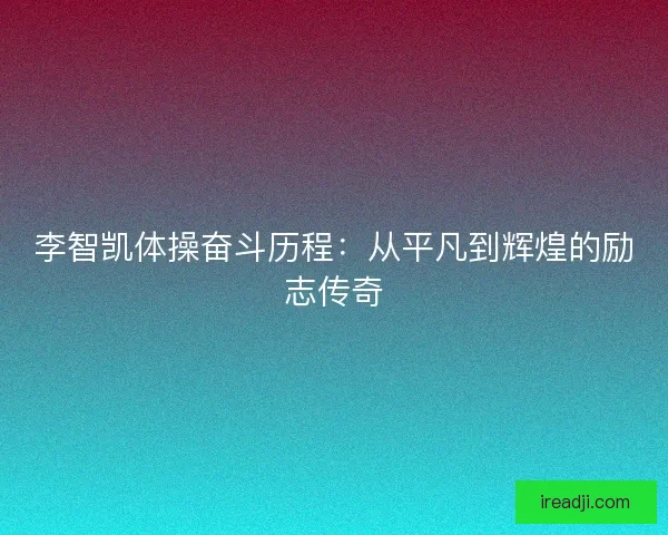 李智凯体操奋斗历程：从平凡到辉煌的励志传奇
