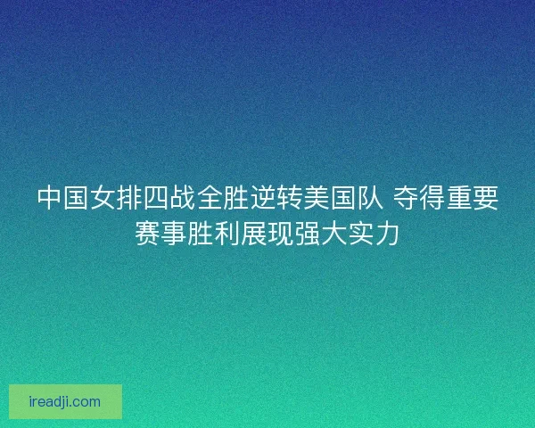 中国女排四战全胜逆转美国队 夺得重要赛事胜利展现强大实力