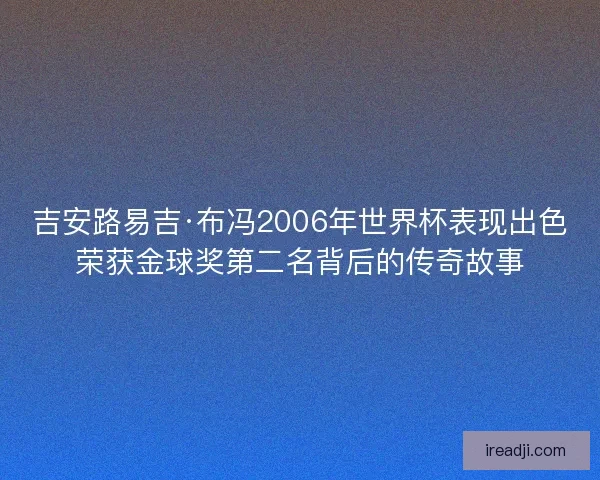 吉安路易吉·布冯2006年世界杯表现出色荣获金球奖第二名背后的传奇故事 吉安路易吉·布冯2006年世界杯表现出色荣获金球奖第二名背后的传奇故事