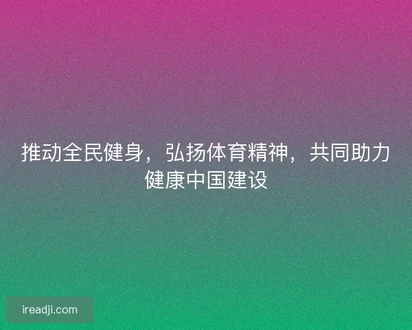 推动全民健身,弘扬体育精神,共同助力健康中国建设 推动全民健身,弘扬体育精神,共同助力健康中国建设