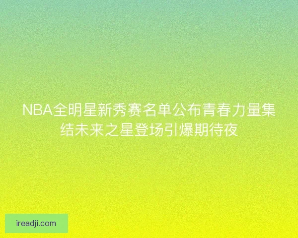 NBA全明星新秀赛名单公布青春力量集结未来之星登场引爆期待夜