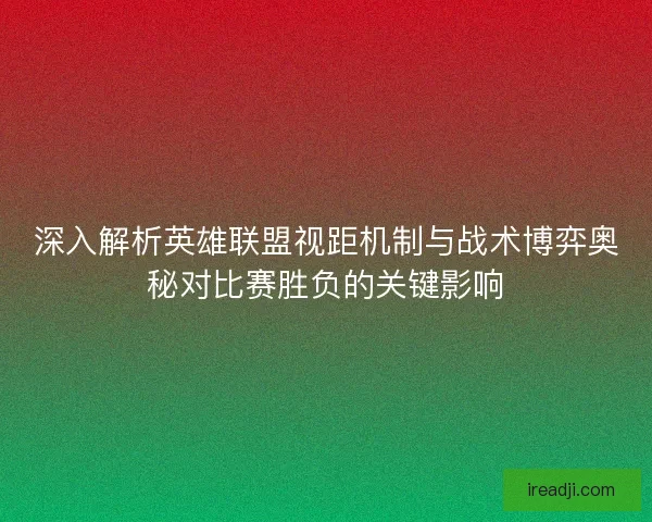 深入解析英雄联盟视距机制与战术博弈奥秘对比赛胜负的关键影响 深入解析英雄联盟视距机制与战术博弈奥秘对比赛胜负的关键影响