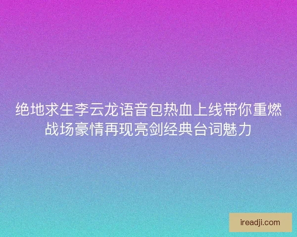 绝地求生李云龙语音包热血上线带你重燃战场豪情再现亮剑经典台词魅力