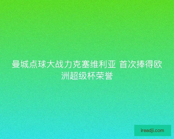 曼城点球大战力克塞维利亚 首次捧得欧洲超级杯荣誉 曼城点球大战力克塞维利亚 首次捧得欧洲超级杯荣誉