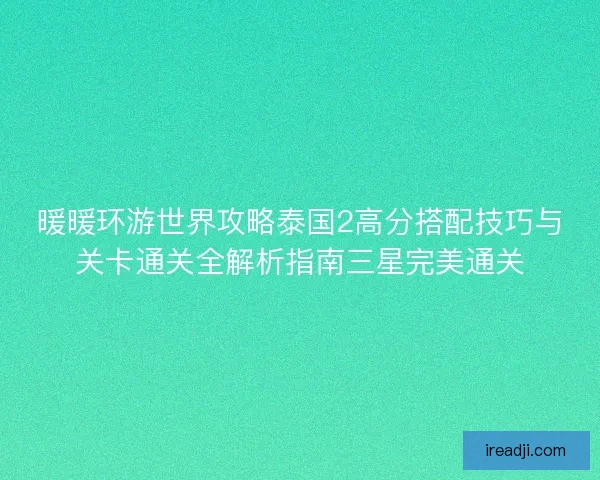 暖暖环游世界攻略泰国2高分搭配技巧与关卡通关全解析指南三星完美通关