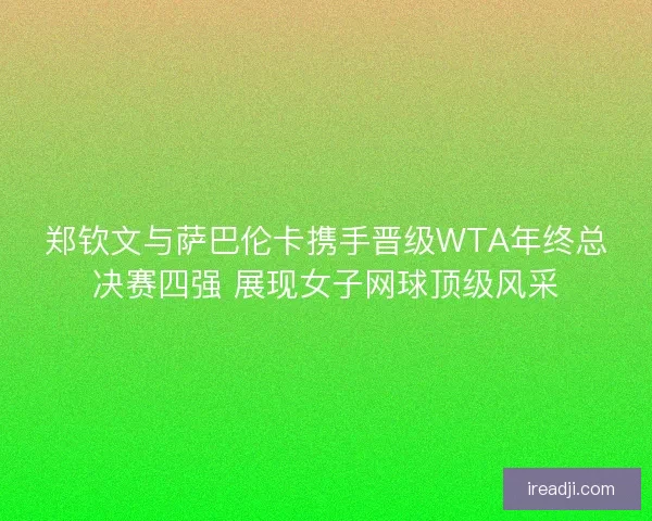 郑钦文与萨巴伦卡携手晋级WTA年终总决赛四强 展现女子网球顶级风采