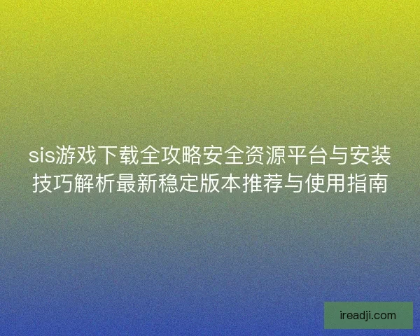 sis游戏下载全攻略安全资源平台与安装技巧解析最新稳定版本推荐与使用指南 sis游戏下载全攻略安全资源平台与安装技巧解析最新稳定版本推荐与使用指南