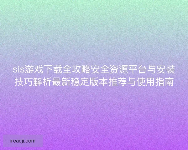 sis游戏下载全攻略安全资源平台与安装技巧解析最新稳定版本推荐与使用指南 sis游戏下载全攻略安全资源平台与安装技巧解析最新稳定版本推荐与使用指南