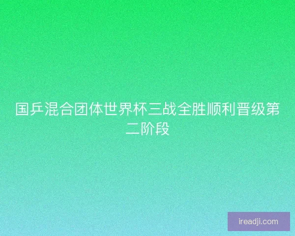国乒混合团体世界杯三战全胜顺利晋级第二阶段