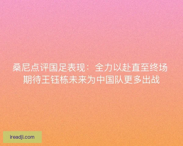 桑尼点评国足表现：全力以赴直至终场 期待王钰栋未来为中国队更多出战